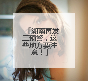 湖南再发三预警，这些地方要注意！