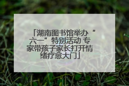 湖南图书馆举办“六一”特别活动 专家带孩子家长打开情绪疗愈大门