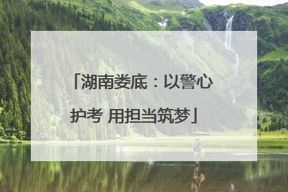 湖南娄底：以警心护考 用担当筑梦