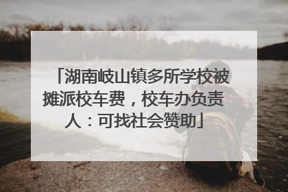 湖南岐山镇多所学校被摊派校车费，校车办负责人：可找社会赞助