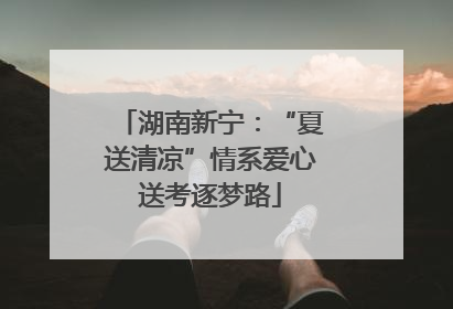 湖南新宁：“夏送清凉”情系爱心送考逐梦路