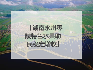 湖南永州零陵特色水果助民稳定增收