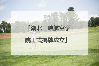 湖北三峡航空学院正式揭牌成立
