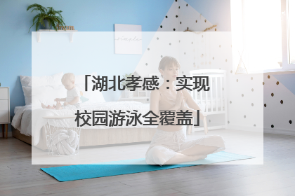 湖北孝感：实现校园游泳全覆盖