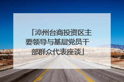漳州台商投资区主要领导与基层党员干部群众代表座谈