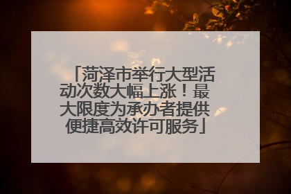 菏泽市举行大型活动次数大幅上涨！最大限度为承办者提供便捷高效许可服务