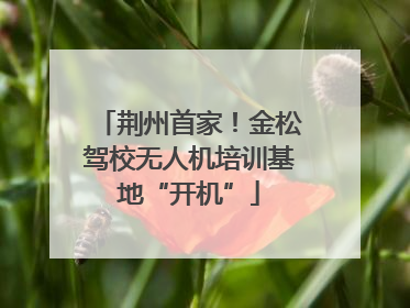 荆州首家！金松驾校无人机培训基地“开机”