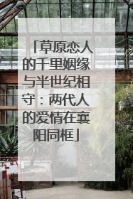 草原恋人的千里姻缘与半世纪相守：两代人的爱情在襄阳同框