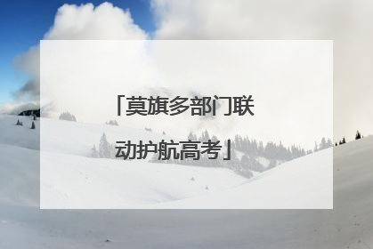莫旗多部门联动护航高考