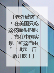 老外破防了！在美国只吃荔枝罐头的他，竟在中国实现“鲜荔自由”：8元一斤敞开吃！