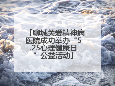 聊城关爱精神病医院成功举办“5.25心理健康日”公益活动