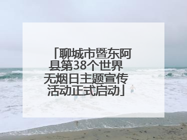 聊城市暨东阿县第38个世界无烟日主题宣传活动正式启动