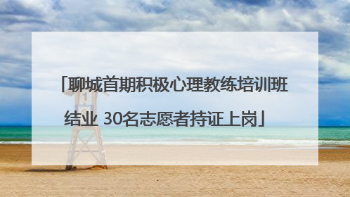 聊城首期积极心理教练培训班结业 30名志愿者持证上岗