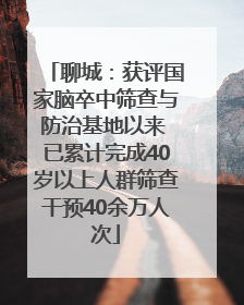 聊城：获评国家脑卒中筛查与防治基地以来 已累计完成40岁以上人群筛查干预40余万人次