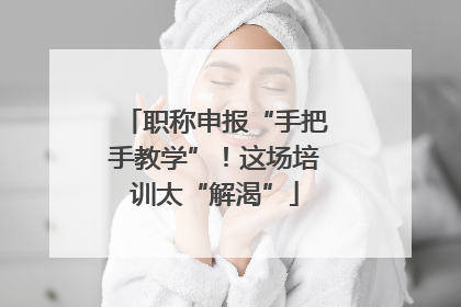 职称申报“手把手教学”！这场培训太“解渴”