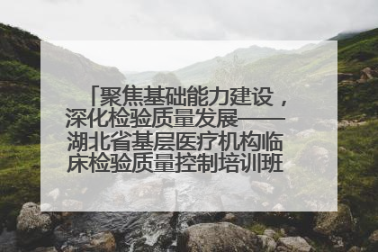 聚焦基础能力建设，深化检验质量发展——湖北省基层医疗机构临床检验质量控制培训班（孝感站）成功举办