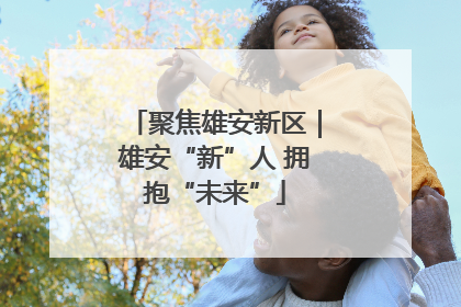 聚焦雄安新区｜雄安“新”人 拥抱“未来”