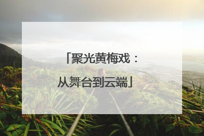 聚光黄梅戏：从舞台到云端