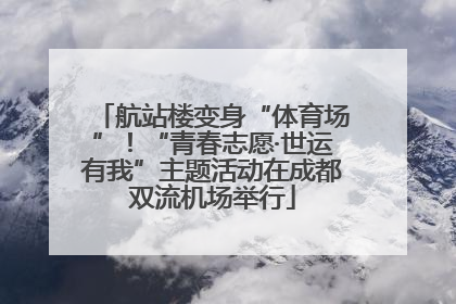 航站楼变身“体育场”！“青春志愿·世运有我”主题活动在成都双流机场举行