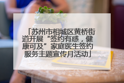 苏州市相城区黄桥街道开展“签约有感，健康可及”家庭医生签约服务主题宣传月活动