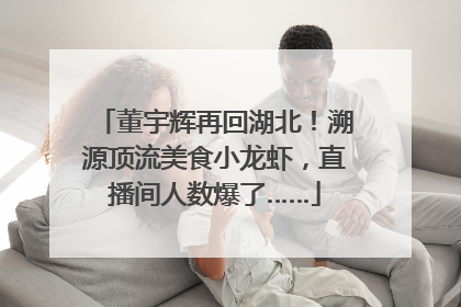 董宇辉再回湖北！溯源顶流美食小龙虾，直播间人数爆了……