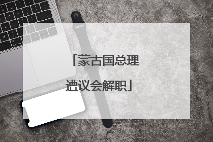 蒙古国总理遭议会解职