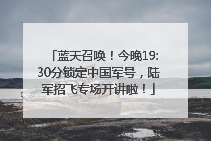 蓝天召唤!今晚19:30分锁定中国军号,陆军招飞专场开讲啦!