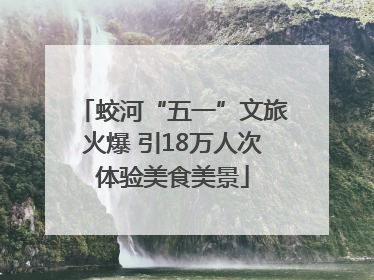 蛟河“五一”文旅火爆 引18万人次体验美食美景