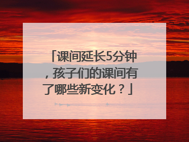 课间延长5分钟，孩子们的课间有了哪些新变化？