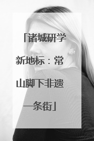 诸城研学新地标：常山脚下非遗一条街