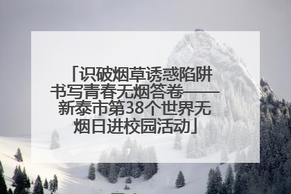 识破烟草诱惑陷阱 书写青春无烟答卷——新泰市第38个世界无烟日进校园活动