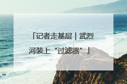 记者走基层｜武烈河装上“过滤器”