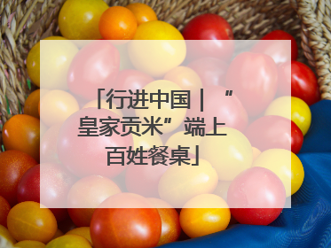 行进中国｜“皇家贡米”端上百姓餐桌