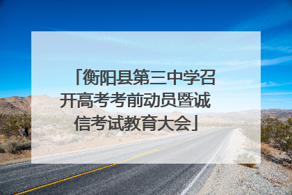 衡阳县第三中学召开高考考前动员暨诚信考试教育大会