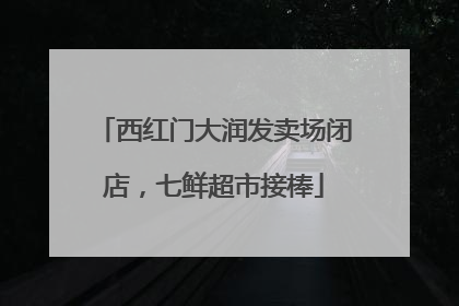 西红门大润发卖场闭店，七鲜超市接棒
