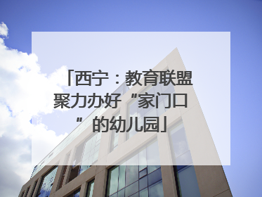 西宁：教育联盟聚力办好“家门口”的幼儿园