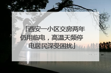西安一小区交房两年仍用临电，高温天频停电居民深受困扰