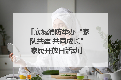襄城消防举办“家队共建 共同成长”家属开放日活动