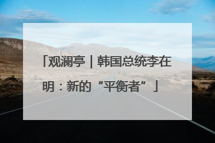 观澜亭｜韩国总统李在明：新的“平衡者”