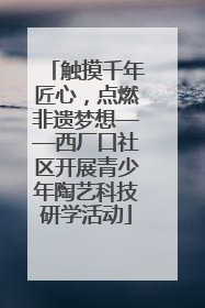 触摸千年匠心，点燃非遗梦想——西厂口社区开展青少年陶艺科技研学活动