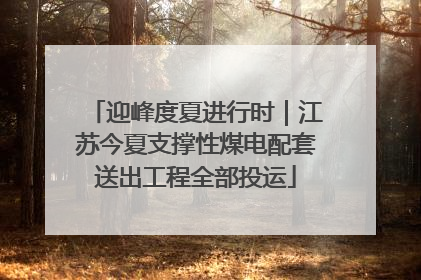 迎峰度夏进行时｜江苏今夏支撑性煤电配套送出工程全部投运