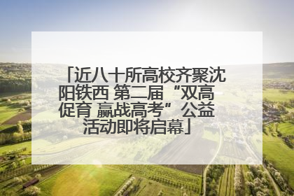 近八十所高校齐聚沈阳铁西 第二届“双高促育 赢战高考”公益活动即将启幕