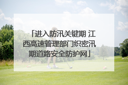 进入防汛关键期 江西高速管理部门织密汛期道路安全防护网