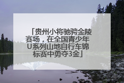 贵州小将驰骋金陵赛场,在全国青少年U系列山地自行车锦标赛中勇夺3金
