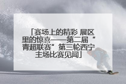赛场上的精彩 展区里的惊喜——第二届“青超联赛”第三轮西宁主场比赛见闻