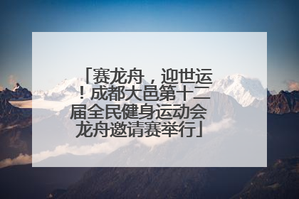 赛龙舟，迎世运！成都大邑第十二届全民健身运动会龙舟邀请赛举行