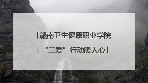赣南卫生健康职业学院：“三爱”行动暖人心