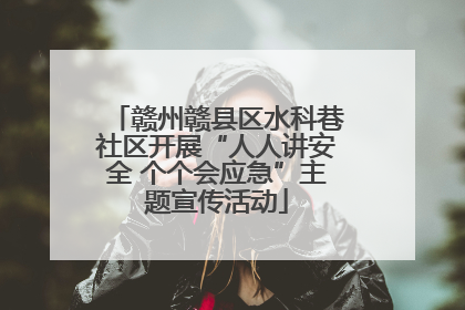 赣州赣县区水科巷社区开展“人人讲安全 个个会应急”主题宣传活动