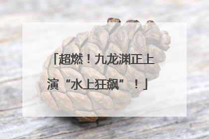 超燃！九龙渊正上演“水上狂飙”！