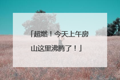 超燃!今天上午房山这里沸腾了!